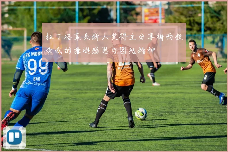 拉丁格莱美新人奖得主分享梅西教会我的谦逊感恩与团结精神