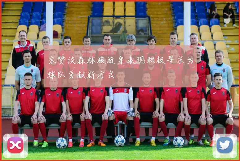 朱赞谈森林狼近年表现积极寻求为球队贡献新方式