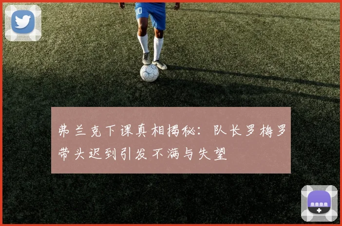 弗兰克下课真相揭秘：队长罗梅罗带头迟到引发不满与失望