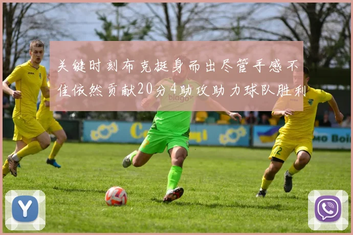 关键时刻布克挺身而出尽管手感不佳依然贡献20分4助攻助力球队胜利