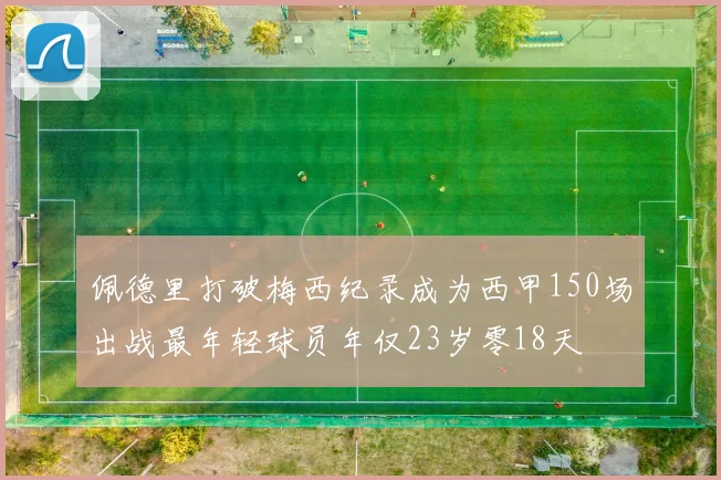佩德里打破梅西纪录成为西甲150场出战最年轻球员年仅23岁零18天