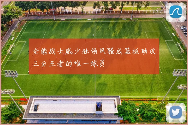 全能战士威少独领风骚成篮板助攻三分王者的唯一球员