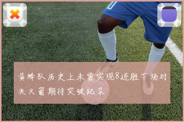 黄蜂队历史上未曾实现8连胜下场对决火箭期待突破纪录