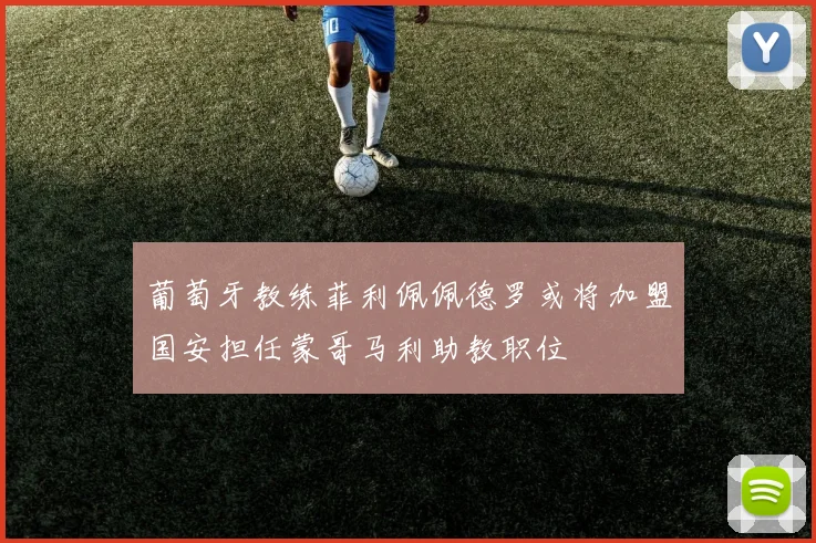 葡萄牙教练菲利佩佩德罗或将加盟国安担任蒙哥马利助教职位