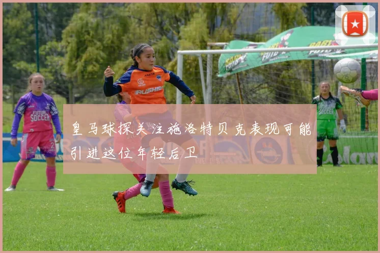 皇马球探关注施洛特贝克表现可能引进这位年轻后卫