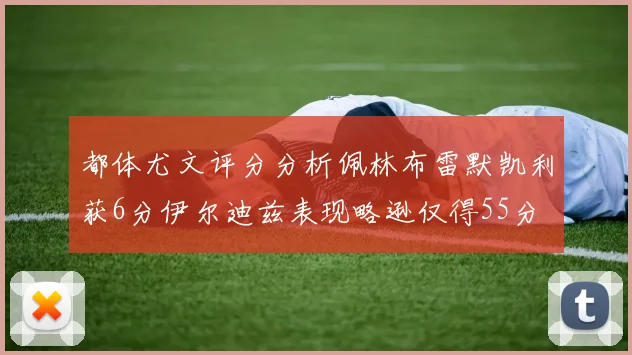 都体尤文评分分析佩林布雷默凯利获6分伊尔迪兹表现略逊仅得55分