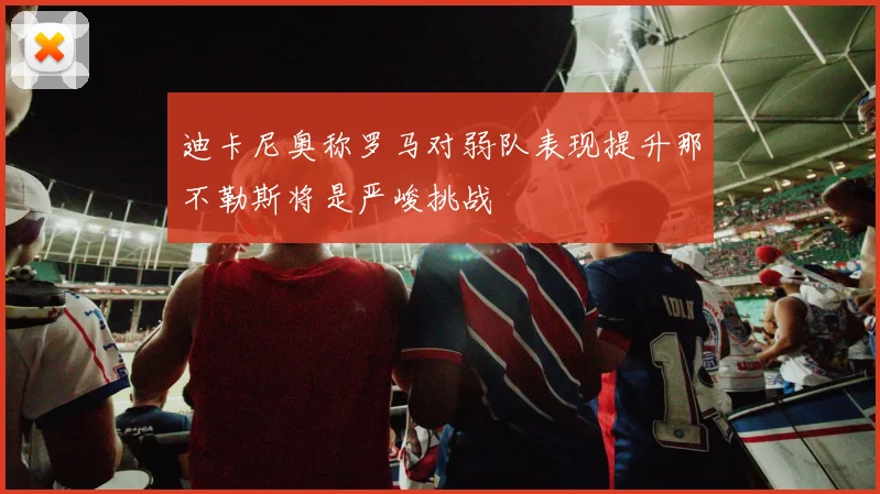 迪卡尼奥称罗马对弱队表现提升那不勒斯将是严峻挑战