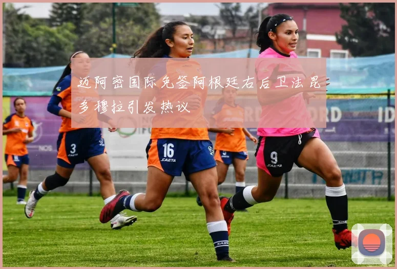 迈阿密国际免签阿根廷右后卫法昆多穆拉引发热议