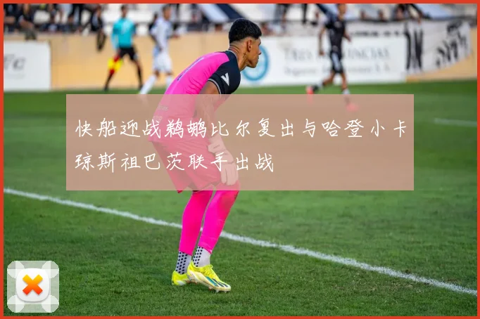 快船迎战鹈鹕比尔复出与哈登小卡琼斯祖巴茨联手出战