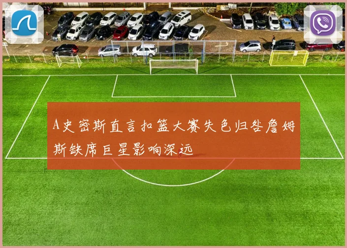 A史密斯直言扣篮大赛失色归咎詹姆斯缺席巨星影响深远